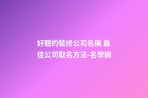 好聽的裝修公司名稱 最佳公司取名方法-名學網-第1張-公司起名-玄機派